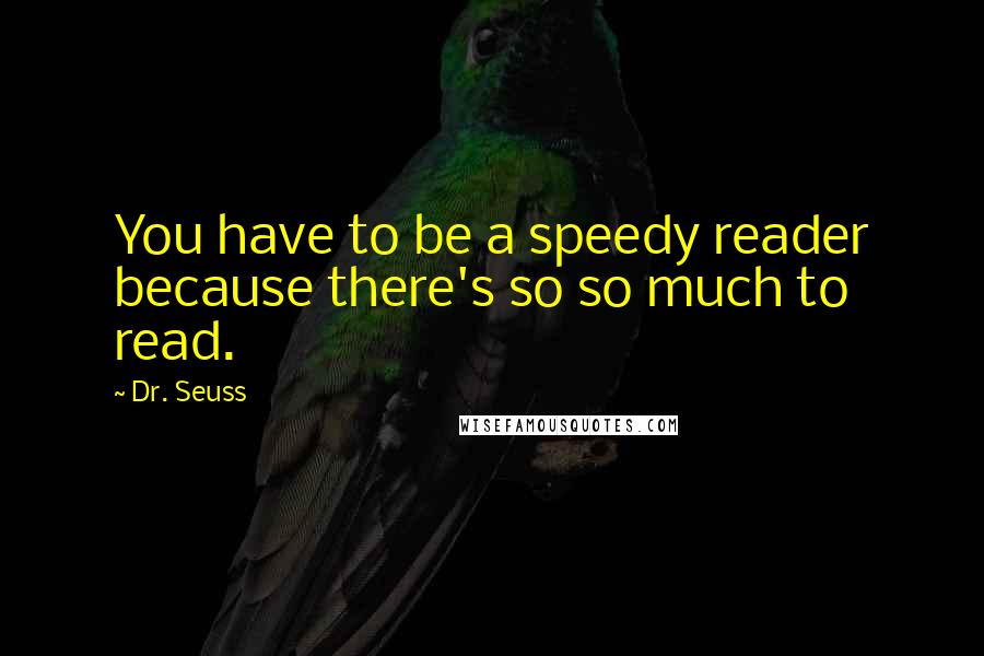 Dr. Seuss Quotes: You have to be a speedy reader because there's so so much to read.