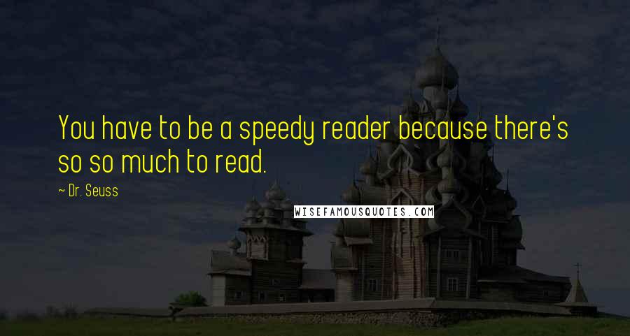 Dr. Seuss Quotes: You have to be a speedy reader because there's so so much to read.