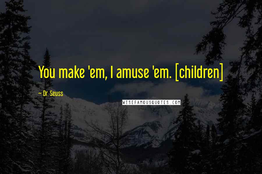 Dr. Seuss Quotes: You make 'em, I amuse 'em. [children]