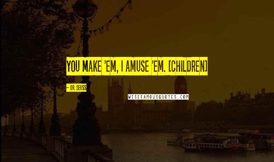 Dr. Seuss Quotes: You make 'em, I amuse 'em. [children]