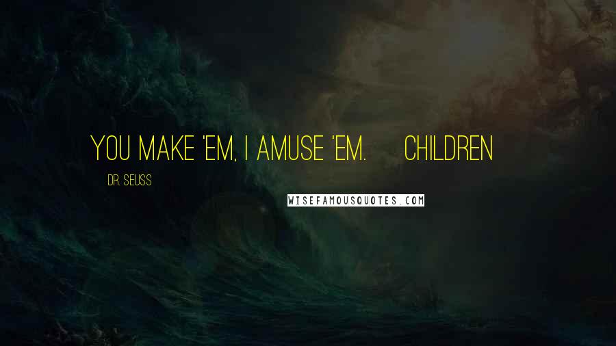 Dr. Seuss Quotes: You make 'em, I amuse 'em. [children]