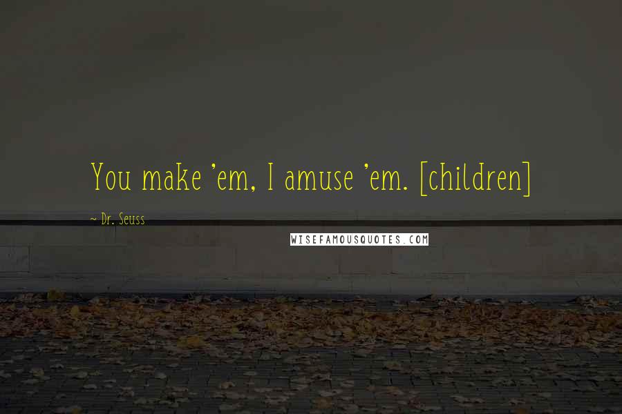 Dr. Seuss Quotes: You make 'em, I amuse 'em. [children]