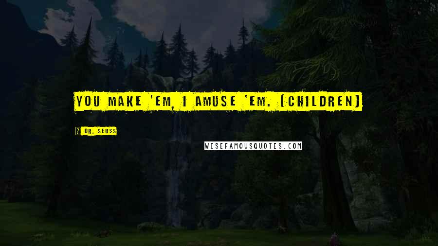 Dr. Seuss Quotes: You make 'em, I amuse 'em. [children]