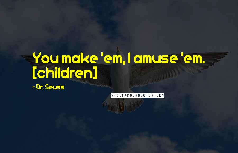 Dr. Seuss Quotes: You make 'em, I amuse 'em. [children]