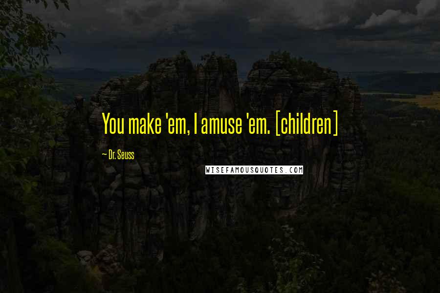 Dr. Seuss Quotes: You make 'em, I amuse 'em. [children]