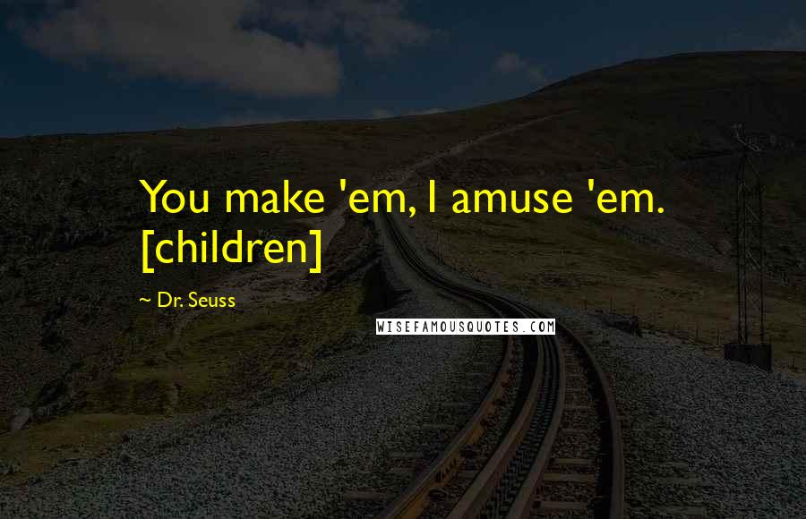 Dr. Seuss Quotes: You make 'em, I amuse 'em. [children]