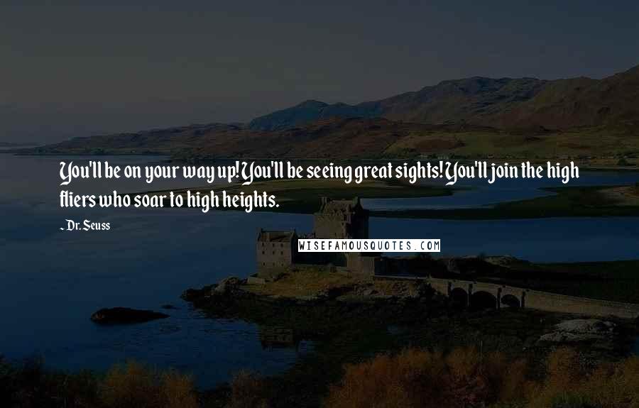 Dr. Seuss Quotes: You'll be on your way up! You'll be seeing great sights! You'll join the high fliers who soar to high heights.