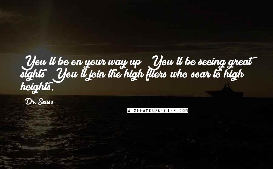 Dr. Seuss Quotes: You'll be on your way up! You'll be seeing great sights! You'll join the high fliers who soar to high heights.