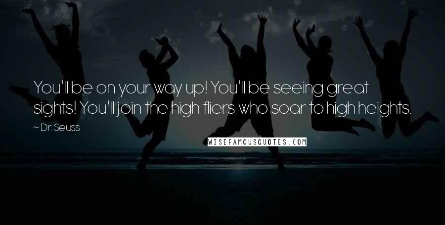 Dr. Seuss Quotes: You'll be on your way up! You'll be seeing great sights! You'll join the high fliers who soar to high heights.