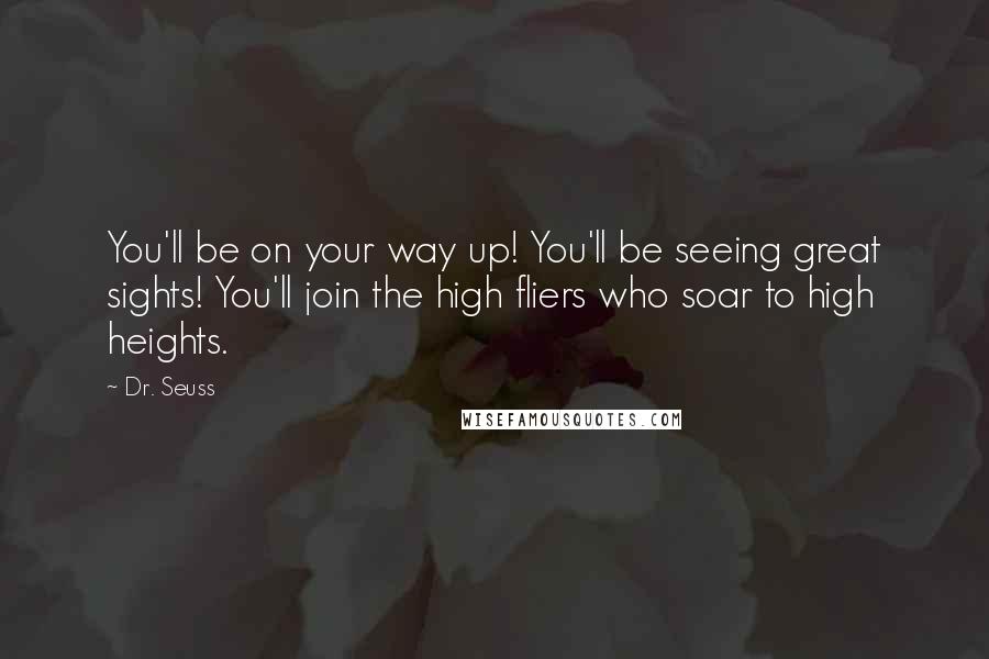 Dr. Seuss Quotes: You'll be on your way up! You'll be seeing great sights! You'll join the high fliers who soar to high heights.