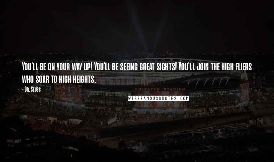 Dr. Seuss Quotes: You'll be on your way up! You'll be seeing great sights! You'll join the high fliers who soar to high heights.