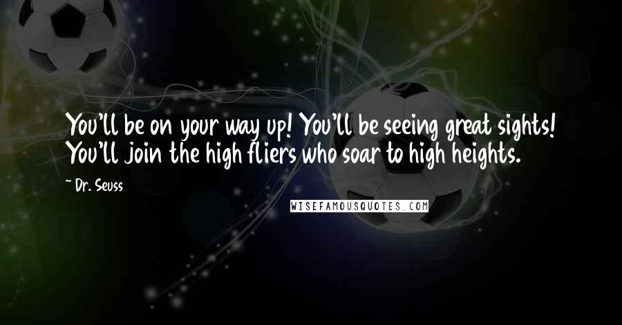 Dr. Seuss Quotes: You'll be on your way up! You'll be seeing great sights! You'll join the high fliers who soar to high heights.