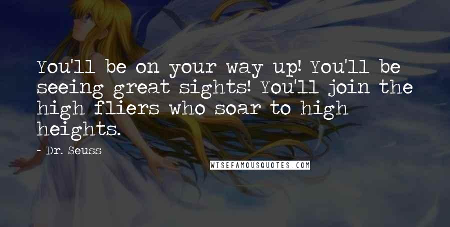 Dr. Seuss Quotes: You'll be on your way up! You'll be seeing great sights! You'll join the high fliers who soar to high heights.