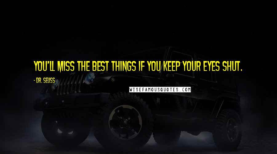 Dr. Seuss Quotes: You'll miss the best things if you keep your eyes shut.