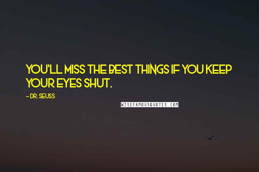 Dr. Seuss Quotes: You'll miss the best things if you keep your eyes shut.