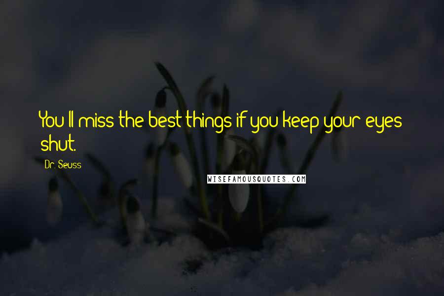 Dr. Seuss Quotes: You'll miss the best things if you keep your eyes shut.