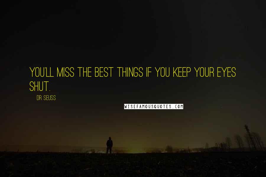 Dr. Seuss Quotes: You'll miss the best things if you keep your eyes shut.