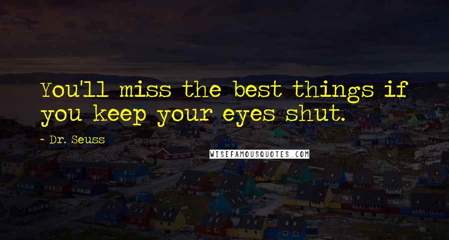 Dr. Seuss Quotes: You'll miss the best things if you keep your eyes shut.