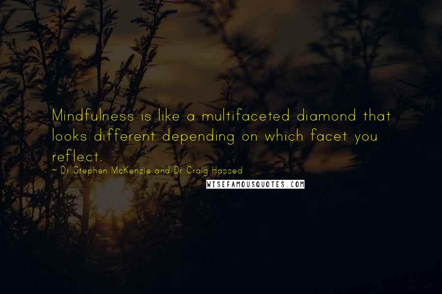 Dr Stephen McKenzie And Dr Craig Hassed Quotes: Mindfulness is like a multifaceted diamond that looks different depending on which facet you reflect.