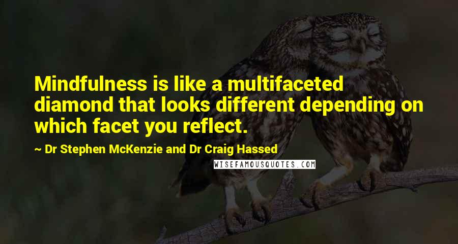 Dr Stephen McKenzie And Dr Craig Hassed Quotes: Mindfulness is like a multifaceted diamond that looks different depending on which facet you reflect.
