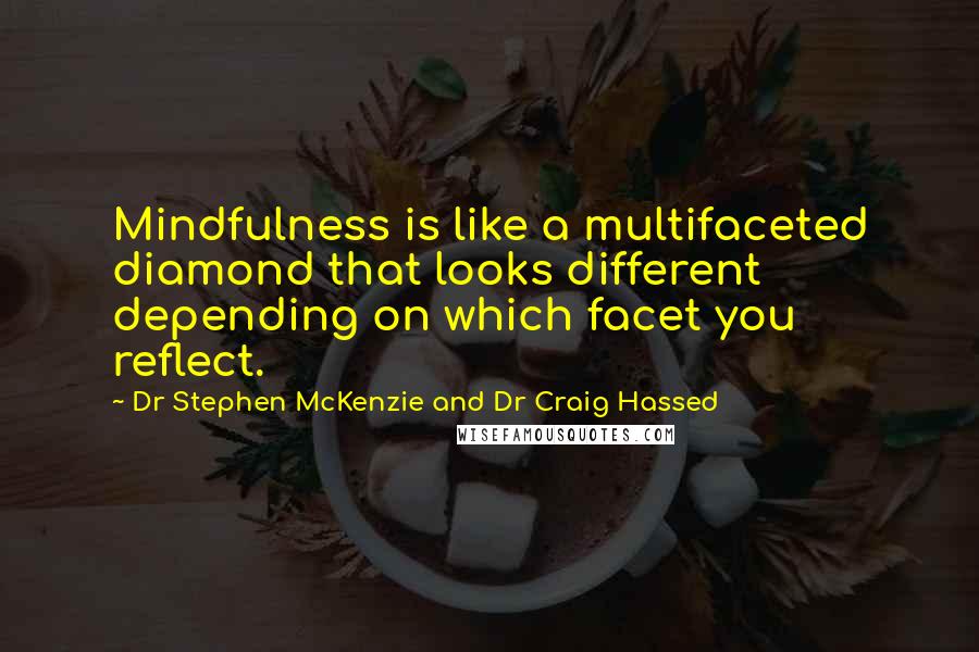 Dr Stephen McKenzie And Dr Craig Hassed Quotes: Mindfulness is like a multifaceted diamond that looks different depending on which facet you reflect.