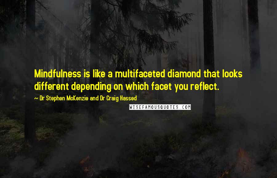 Dr Stephen McKenzie And Dr Craig Hassed Quotes: Mindfulness is like a multifaceted diamond that looks different depending on which facet you reflect.