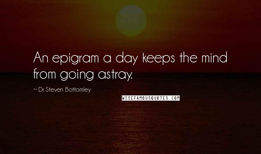 Dr Steven Bottomley Quotes: An epigram a day keeps the mind from going astray.