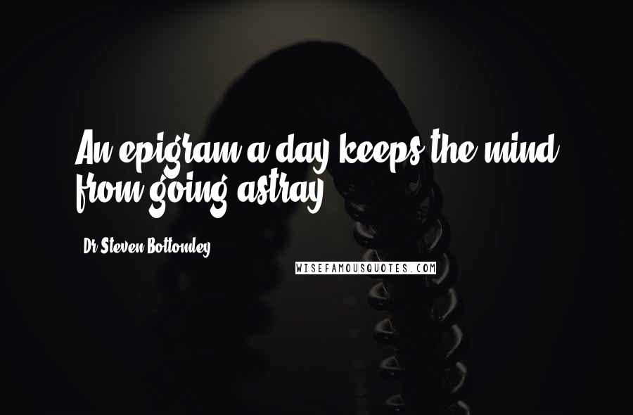 Dr Steven Bottomley Quotes: An epigram a day keeps the mind from going astray.