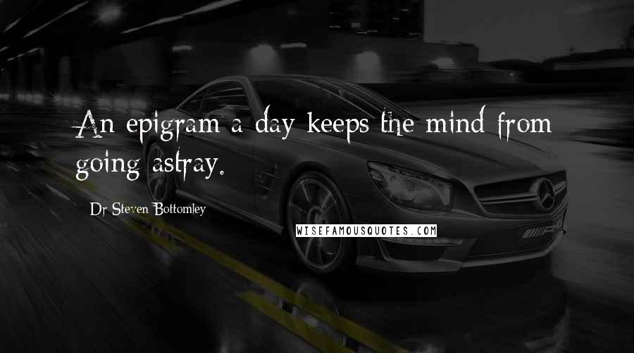 Dr Steven Bottomley Quotes: An epigram a day keeps the mind from going astray.