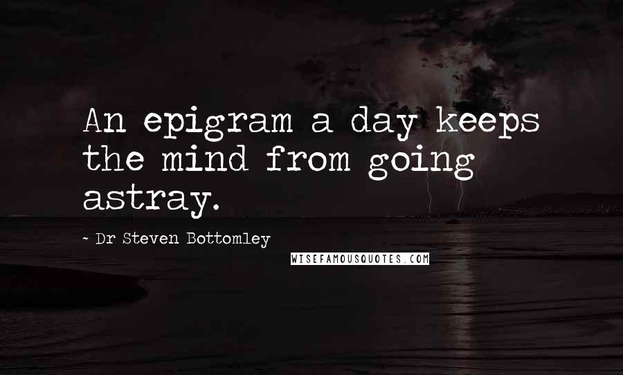 Dr Steven Bottomley Quotes: An epigram a day keeps the mind from going astray.