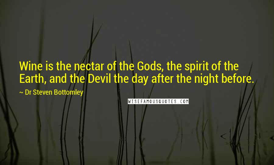 Dr Steven Bottomley Quotes: Wine is the nectar of the Gods, the spirit of the Earth, and the Devil the day after the night before.