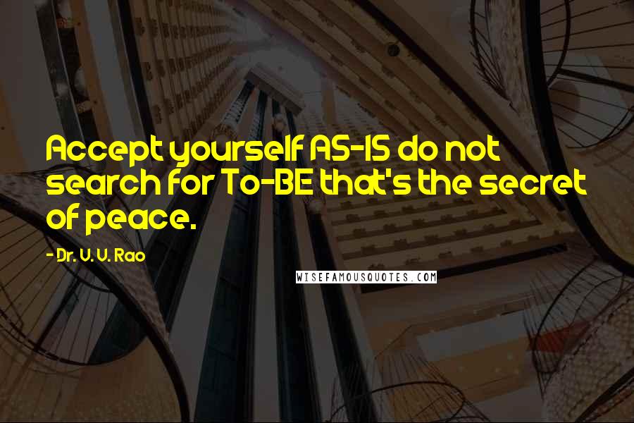 Dr. V. V. Rao Quotes: Accept yourself AS-IS do not search for To-BE that's the secret of peace.