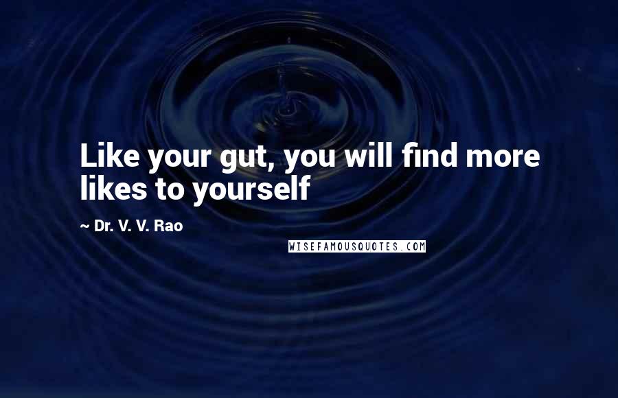 Dr. V. V. Rao Quotes: Like your gut, you will find more likes to yourself