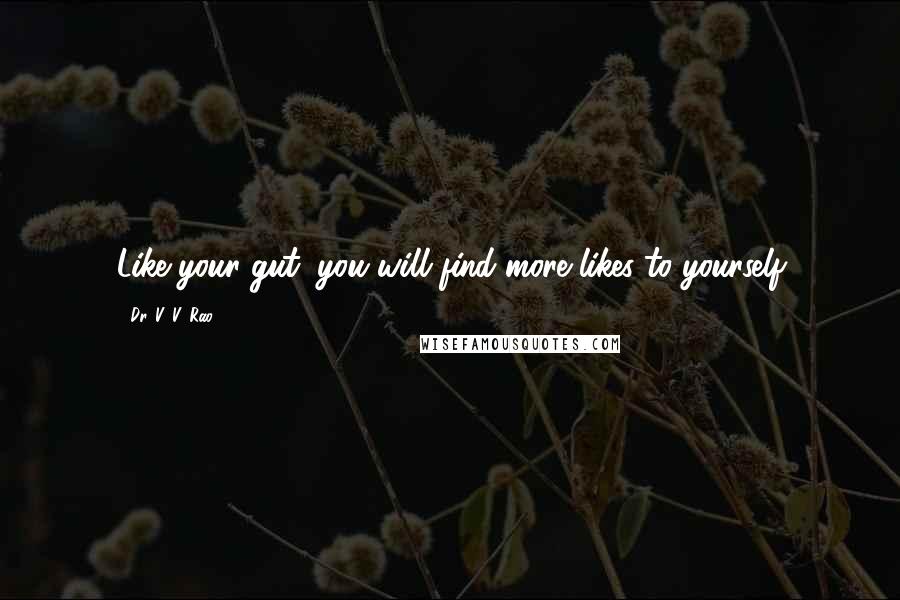 Dr. V. V. Rao Quotes: Like your gut, you will find more likes to yourself