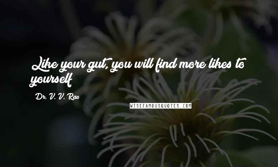 Dr. V. V. Rao Quotes: Like your gut, you will find more likes to yourself