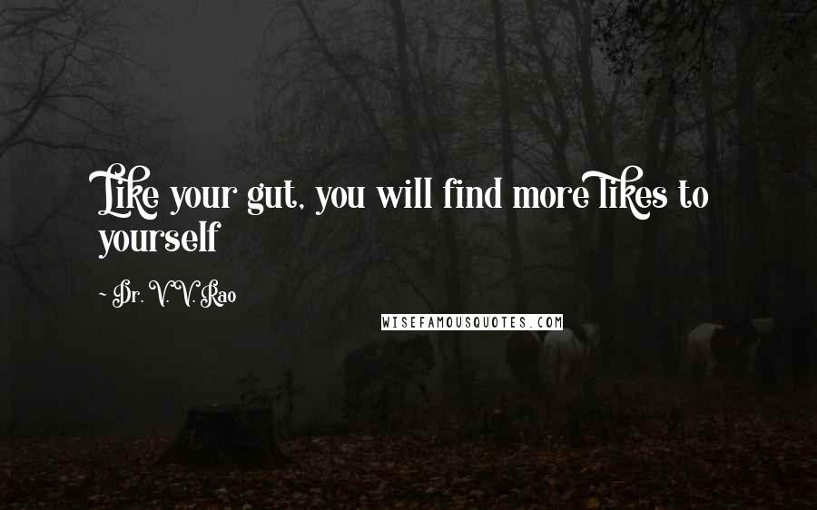 Dr. V. V. Rao Quotes: Like your gut, you will find more likes to yourself