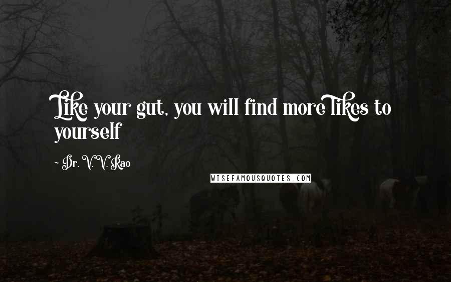 Dr. V. V. Rao Quotes: Like your gut, you will find more likes to yourself