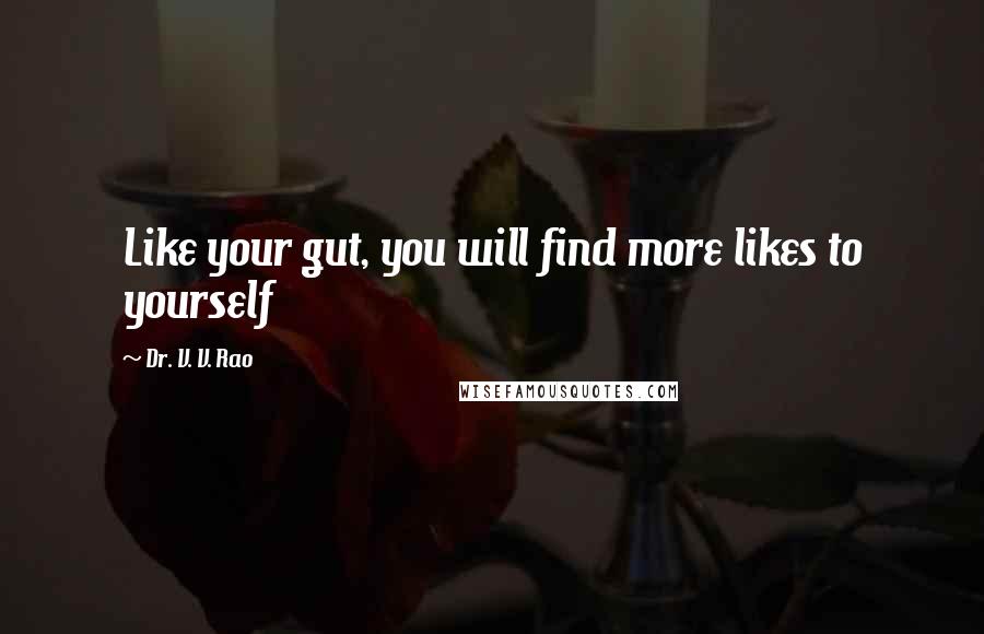 Dr. V. V. Rao Quotes: Like your gut, you will find more likes to yourself