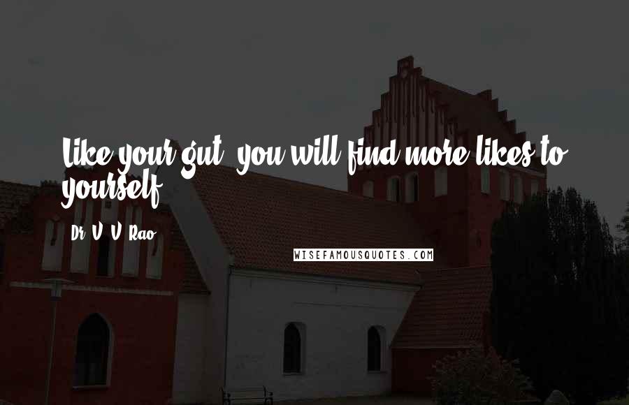 Dr. V. V. Rao Quotes: Like your gut, you will find more likes to yourself