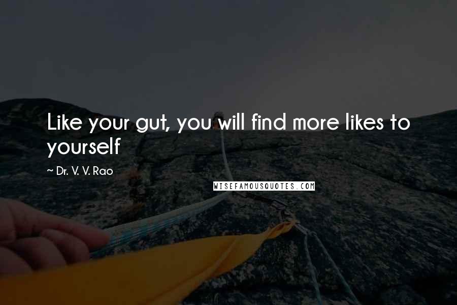 Dr. V. V. Rao Quotes: Like your gut, you will find more likes to yourself