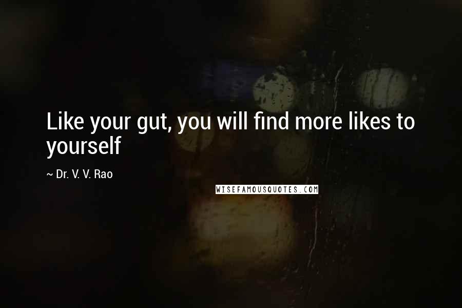 Dr. V. V. Rao Quotes: Like your gut, you will find more likes to yourself