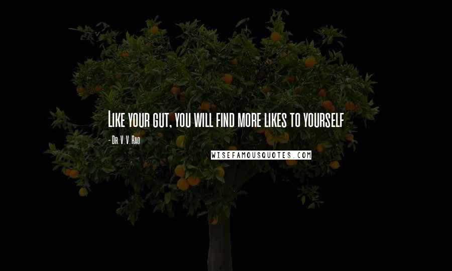 Dr. V. V. Rao Quotes: Like your gut, you will find more likes to yourself