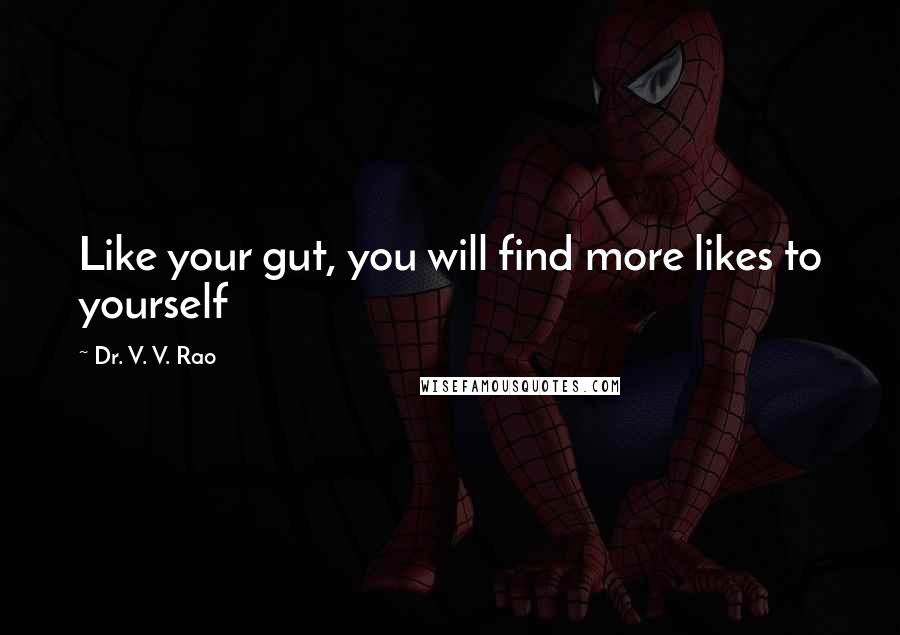 Dr. V. V. Rao Quotes: Like your gut, you will find more likes to yourself