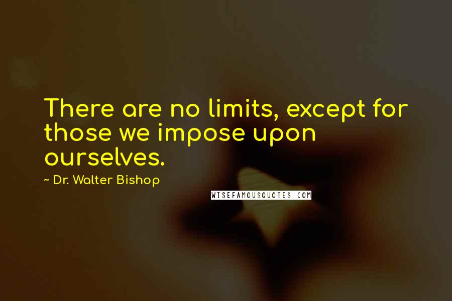 Dr. Walter Bishop Quotes: There are no limits, except for those we impose upon ourselves.