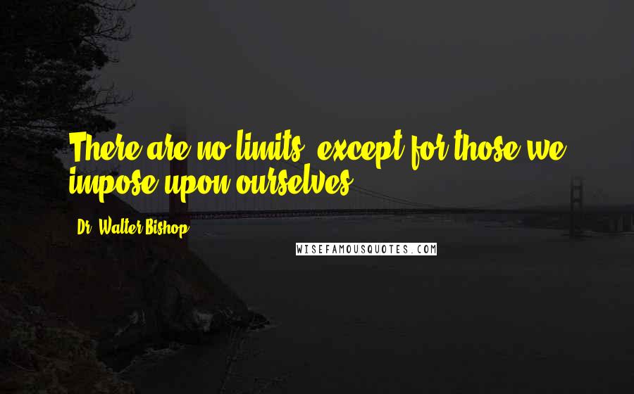 Dr. Walter Bishop Quotes: There are no limits, except for those we impose upon ourselves.