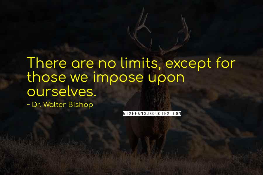 Dr. Walter Bishop Quotes: There are no limits, except for those we impose upon ourselves.