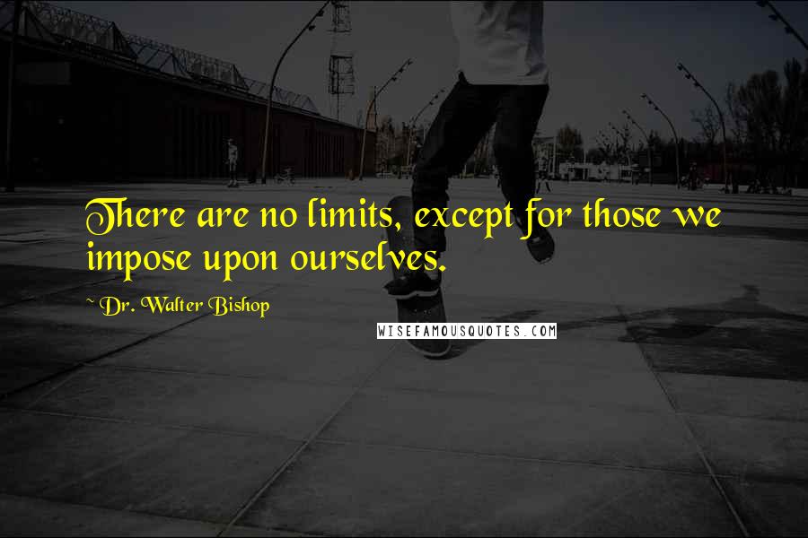 Dr. Walter Bishop Quotes: There are no limits, except for those we impose upon ourselves.