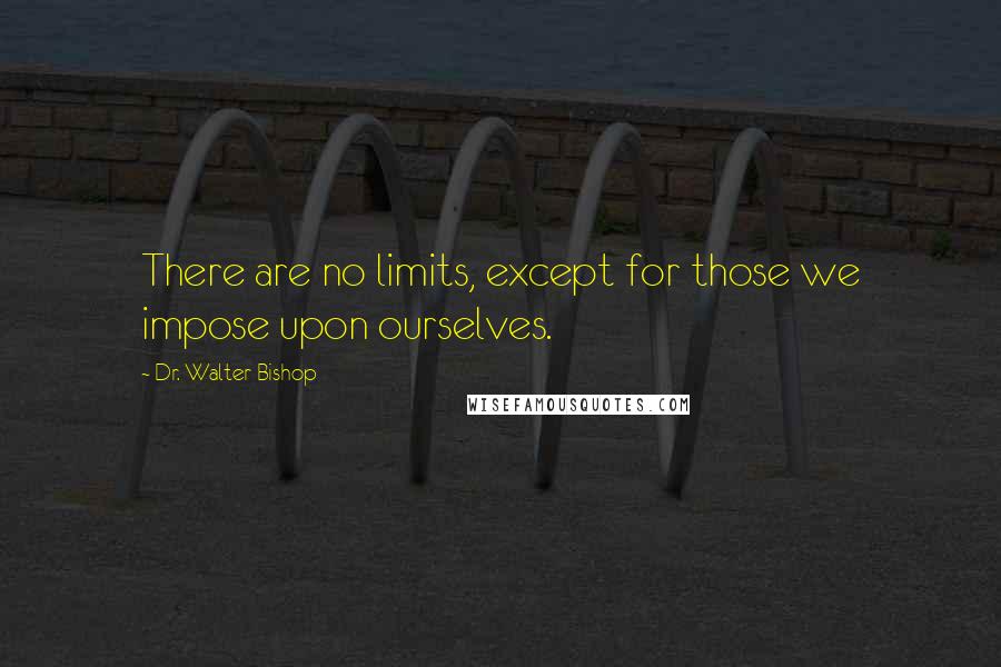 Dr. Walter Bishop Quotes: There are no limits, except for those we impose upon ourselves.