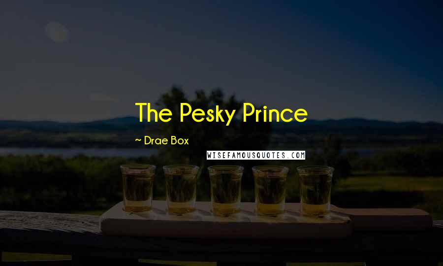 Drae Box Quotes: The Pesky Prince