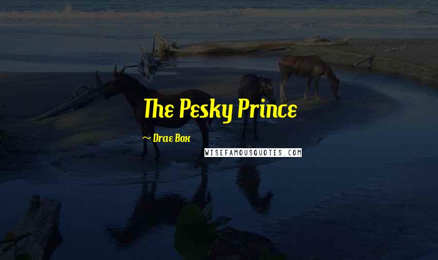 Drae Box Quotes: The Pesky Prince